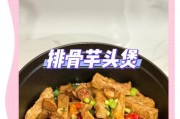 芋头焖排骨，口感绝佳（用香菇和姜片调味，味道更鲜美）